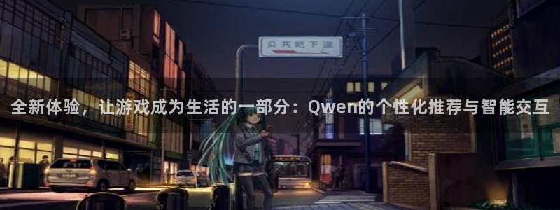 沐鸣娱乐注册：全新体验，让游戏成为生活的一部分：Qwen的个